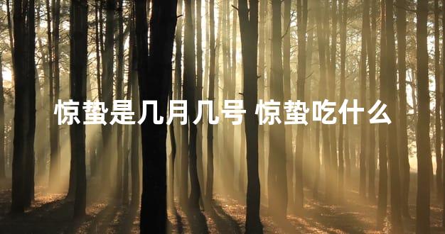 惊蛰是几月几号 惊蛰吃什么
